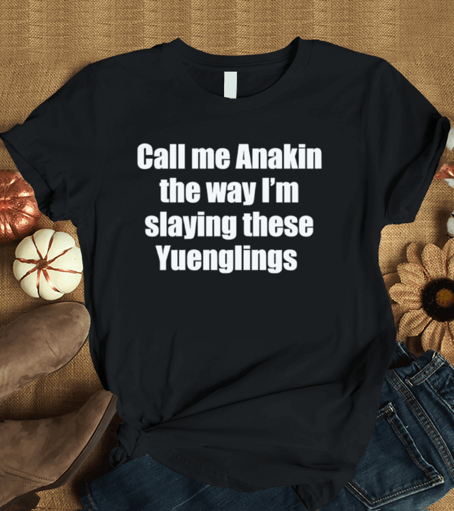 Call Me Anakin The Way I'm Slaying These Yuenglings T-Shirt
