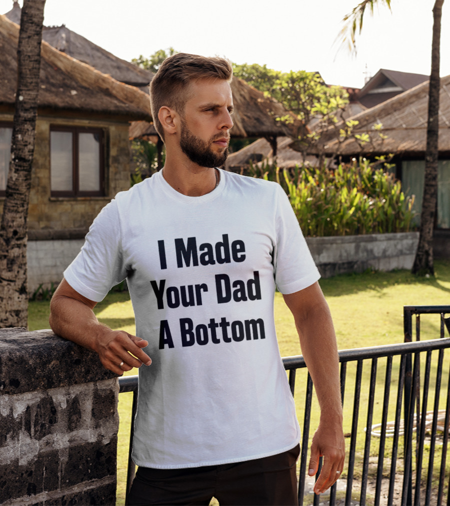 I Made Your Dad A Bottom T-Shirt