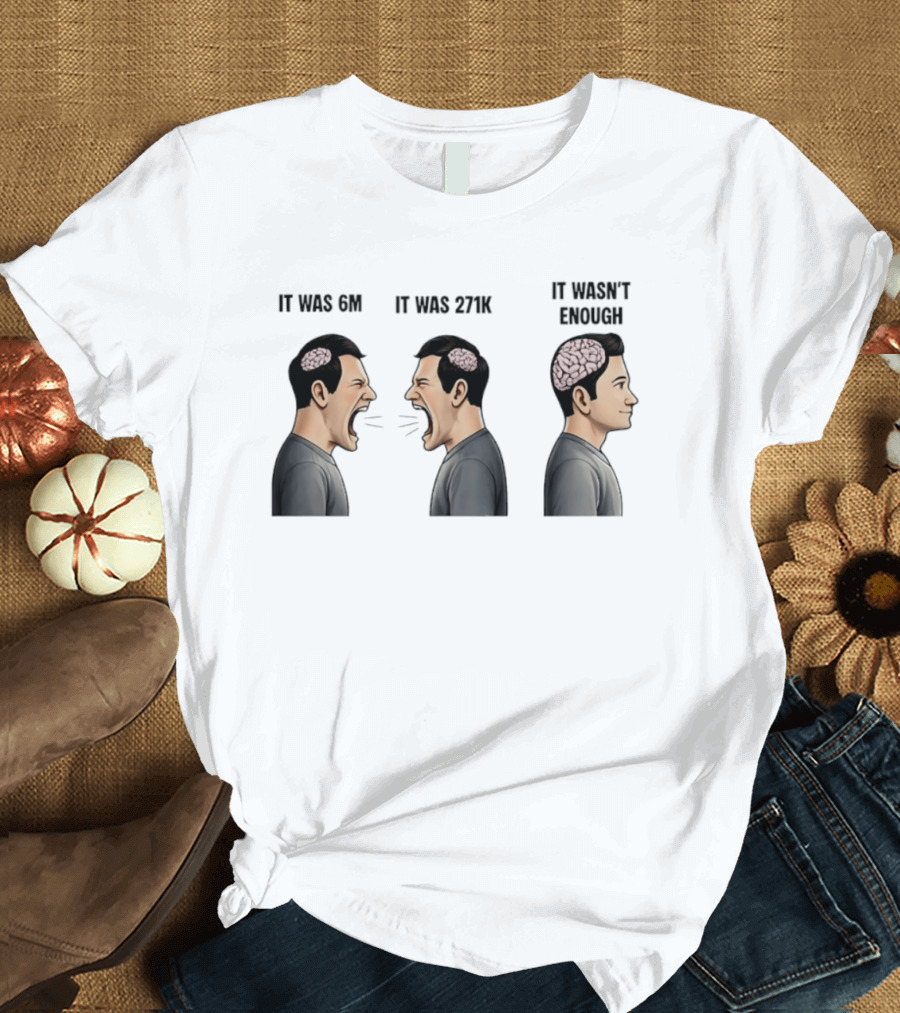 It Was 6M It Was 271K It Wasn't Enough Brain Scream Meme T-Shirt