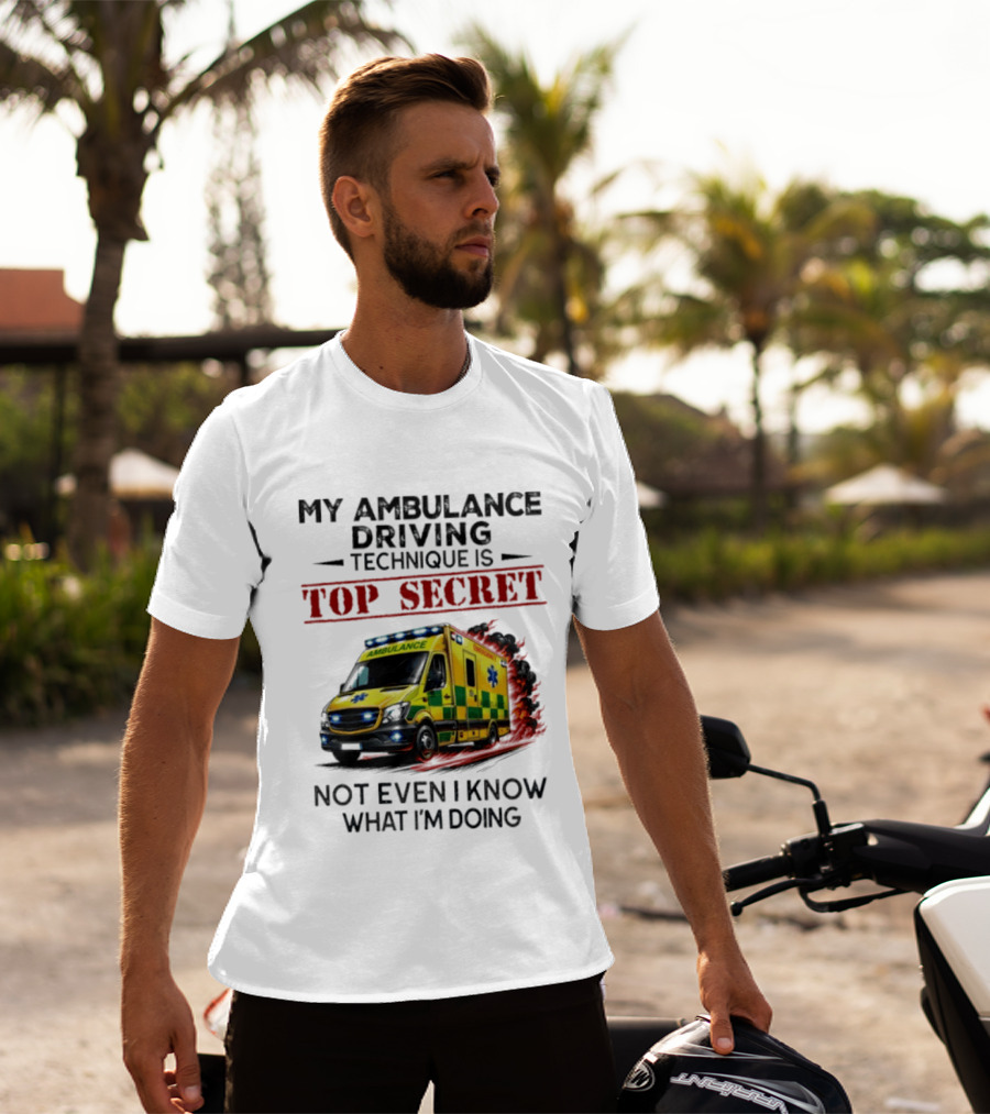 My Ambulance Driving Technique Is Top Secret Not Even I Know What I'm Doing Humor T-Shirt