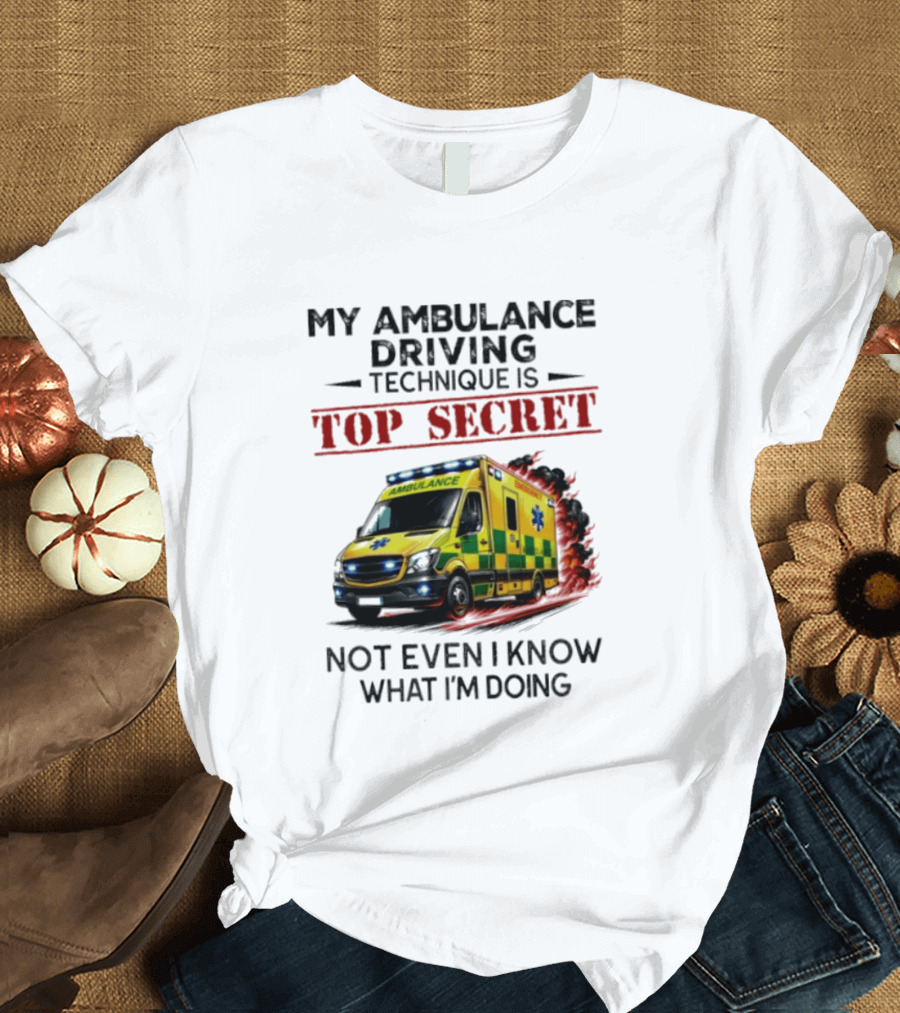 My Ambulance Driving Technique Is Top Secret Not Even I Know What I'm Doing Humor T-Shirt