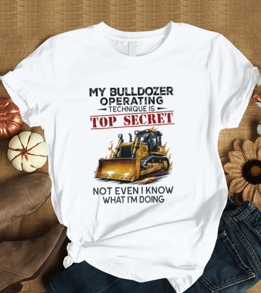My Bulldozer Operating Technique Is Top Secret Not Even I Know What I'm Doing Bulldozer T-Shirt