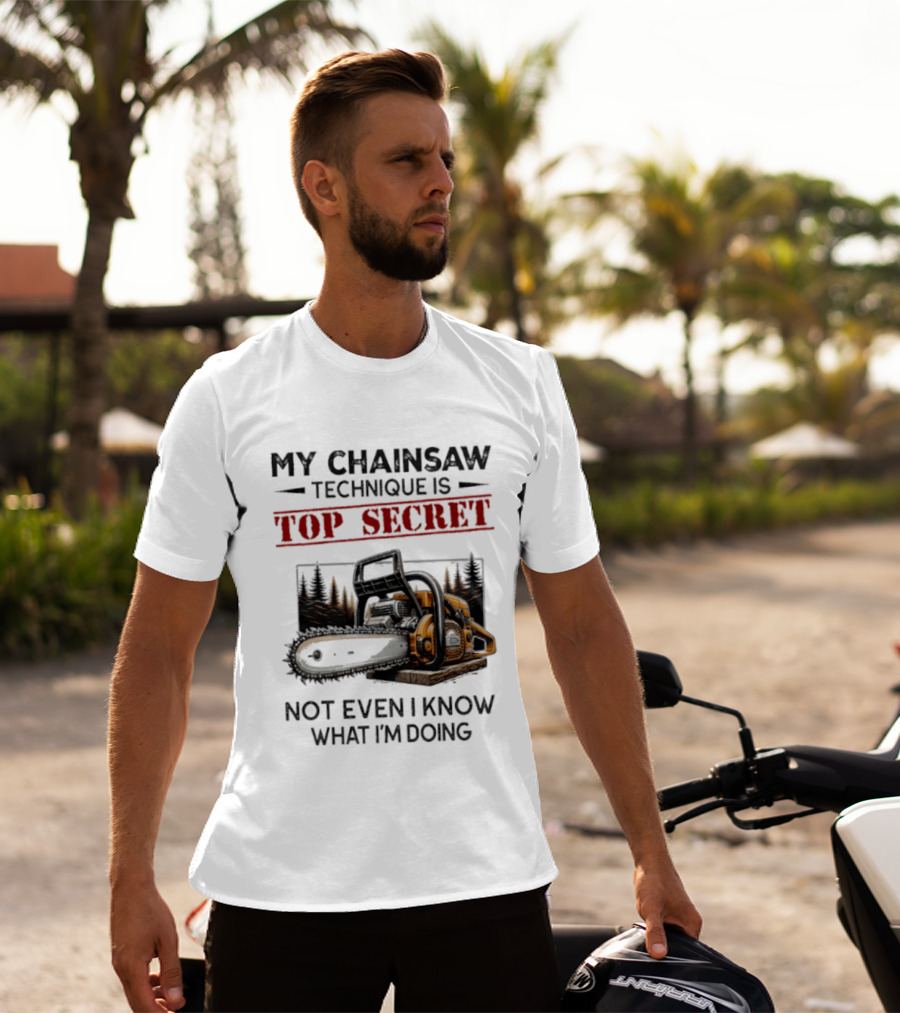 My Chainsaw Technique Is Top Secret Not Even I Know What I'm Doing T-Shirt