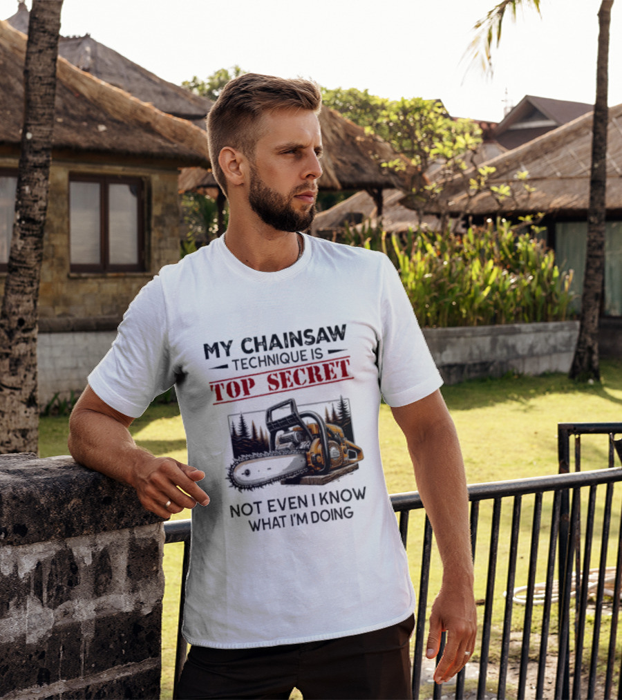 My Chainsaw Technique Is Top Secret Not Even I Know What I'm Doing T-Shirt