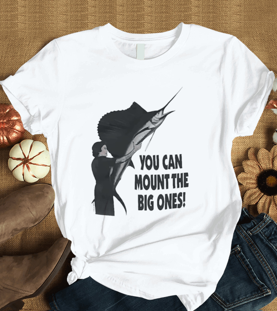 You Can Mount The Big Ones Swordfish T-Shirt