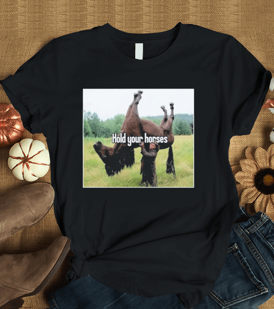 Hold Your Horses Humor With Upside Down Horse T-Shirt