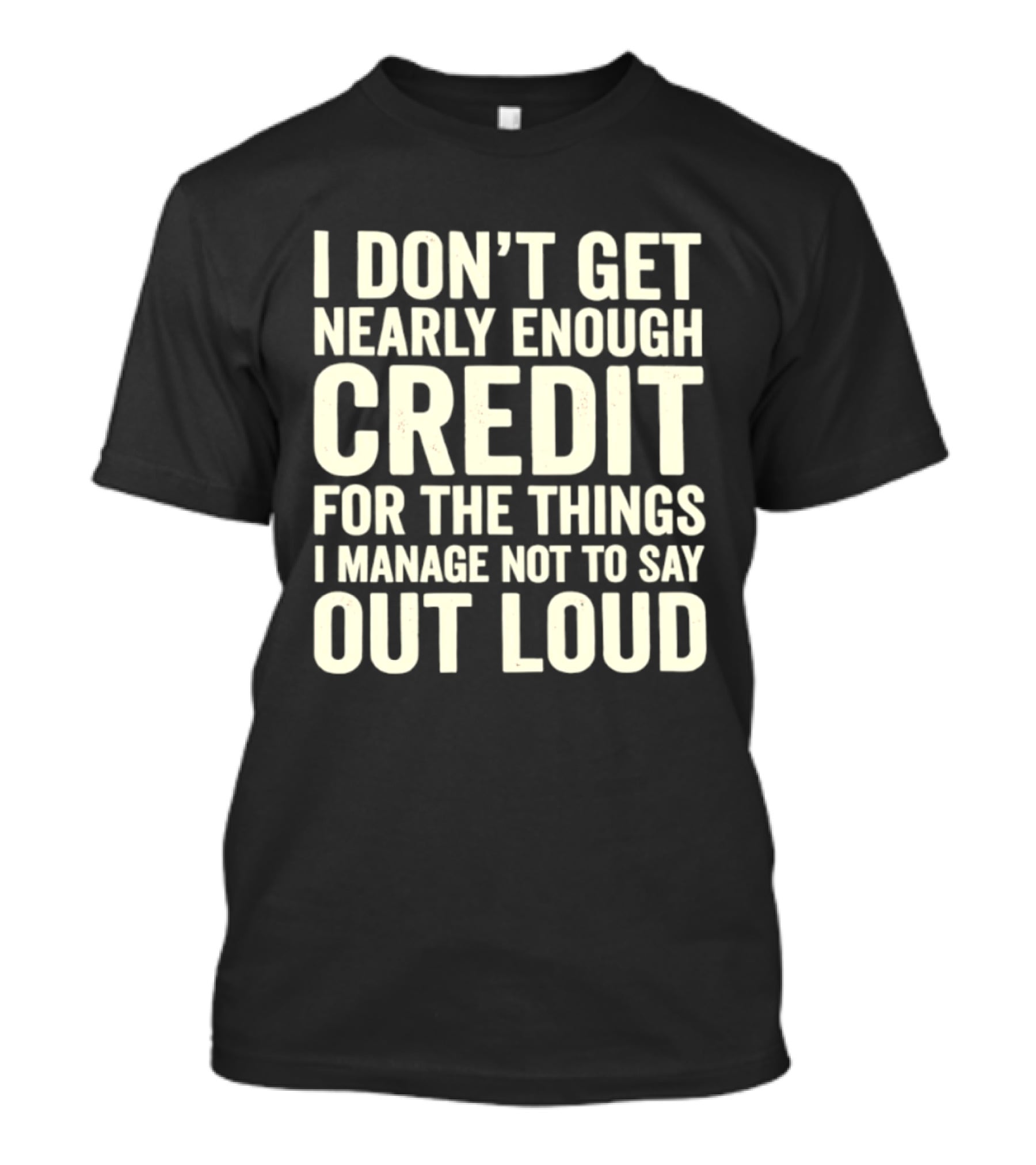I Don't Get Nearly Enough Credit For The Things I Manage Not To Say Out Loud T-Shirt