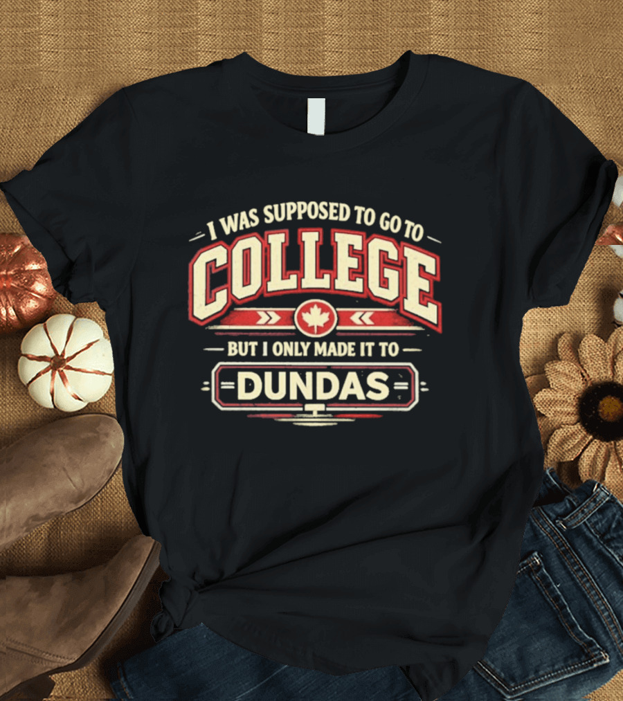 I Was Supposed To Go To College But I Only Made It To Dundas Maple Leaf T-Shirt