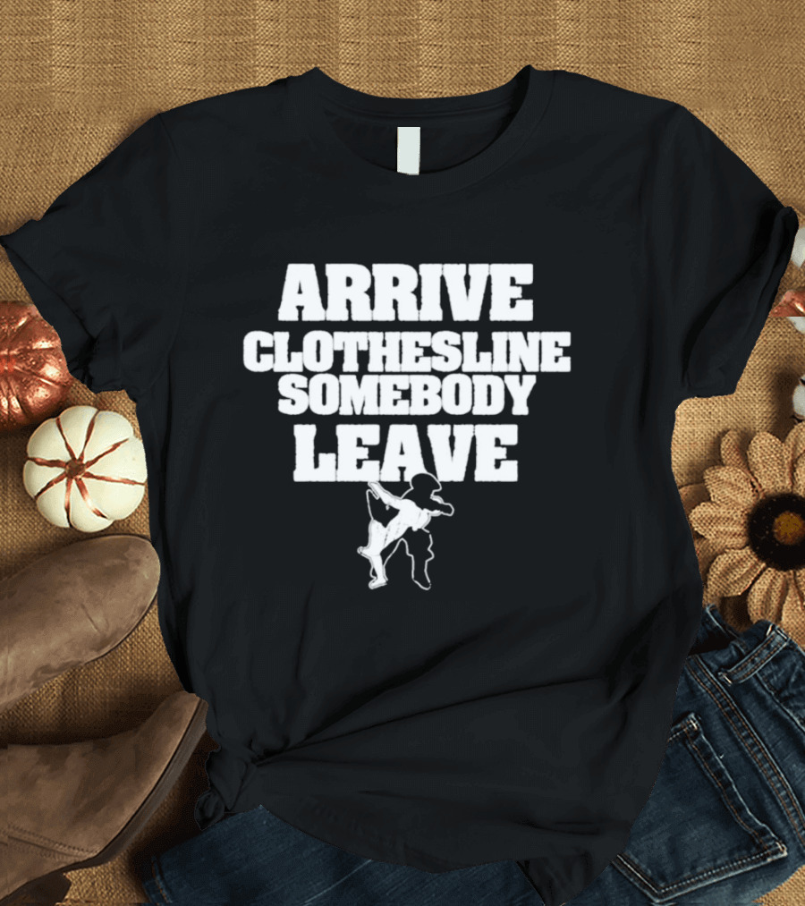 Arrive Clothesline Somebody Leave Wrestling Move T-Shirt
