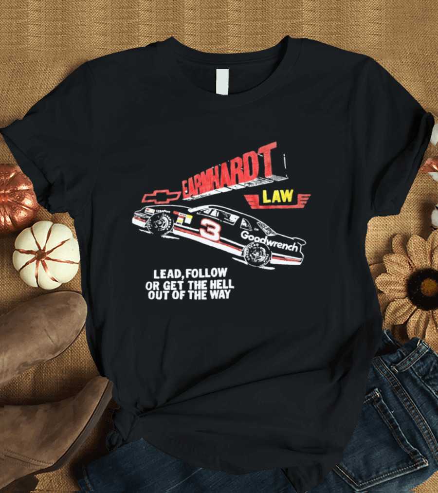 Earnhardt Law Race Car Lead Follow Or Get The Hell Out Of The Way T-Shirt