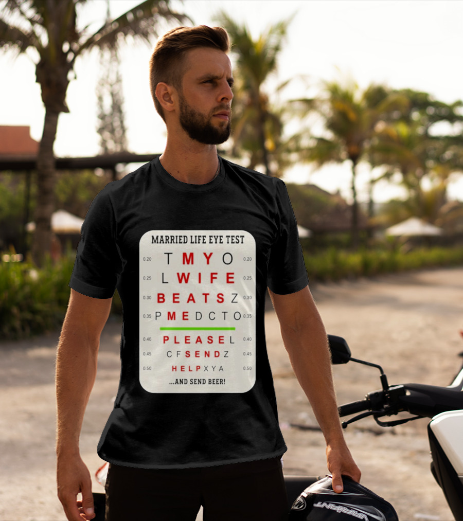 Married Life Eye Test My Wife Beats Me Please Send Help And Send Beer T-Shirt