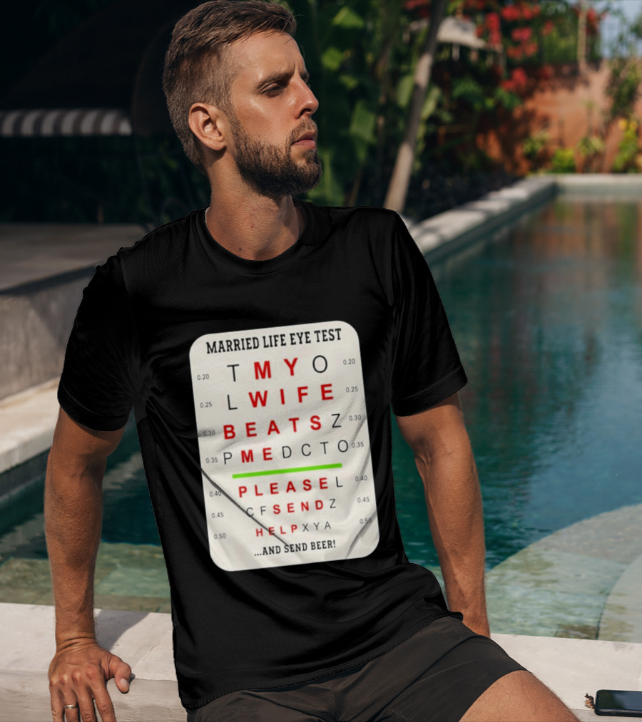 Married Life Eye Test My Wife Beats Me Please Send Help And Send Beer T-Shirt