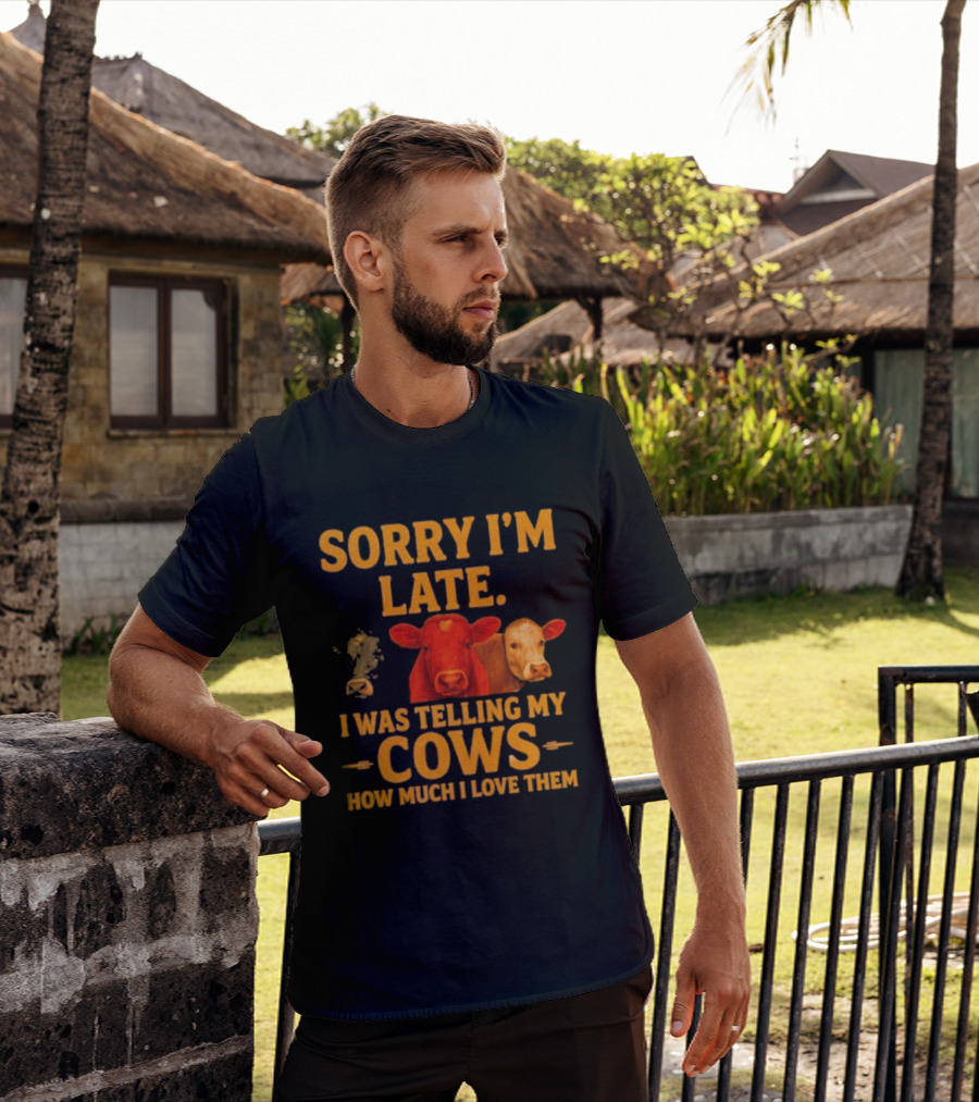Sorry I'm Late I Was Telling My Cows How Much I Love Them T-Shirt