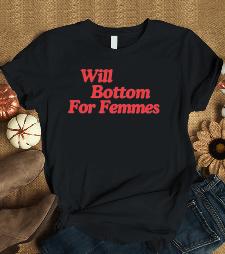 Will Bottom For Femmes T-Shirt