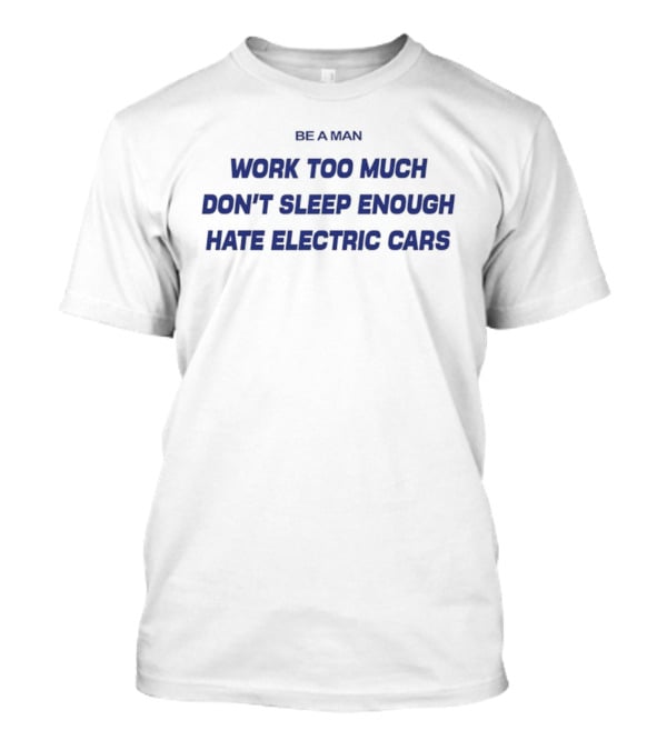 Be A Man Work Too Much Don't Sleep Enough Hate Electric Cars T-Shirt