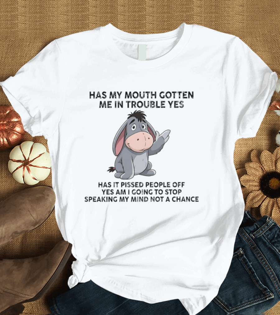 Eeyore Has My Mouth Gotten Me In Trouble Yes Am I Going To Stop Speaking My Mind Not A Chance T-Shirt