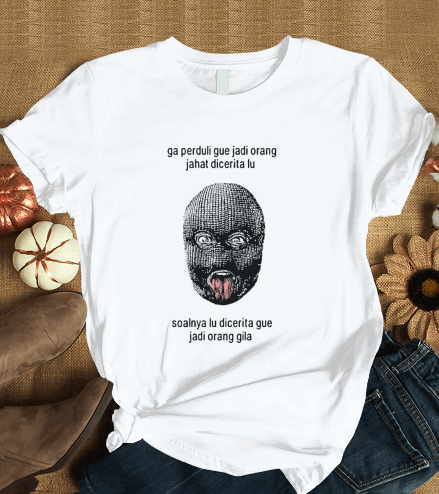 Ga Perduli Gue Jadi Orang Jahat Dicerita Lu Soalnya Lu Dicerita Gue Jadi Orang Gila Masked Face Tongue Out T-Shirt