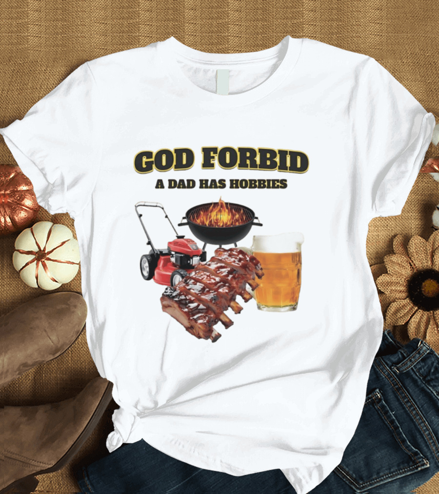 God Forbid A Dad Has Hobbies Grilling Lawn Mower Ribs Beer T-Shirt