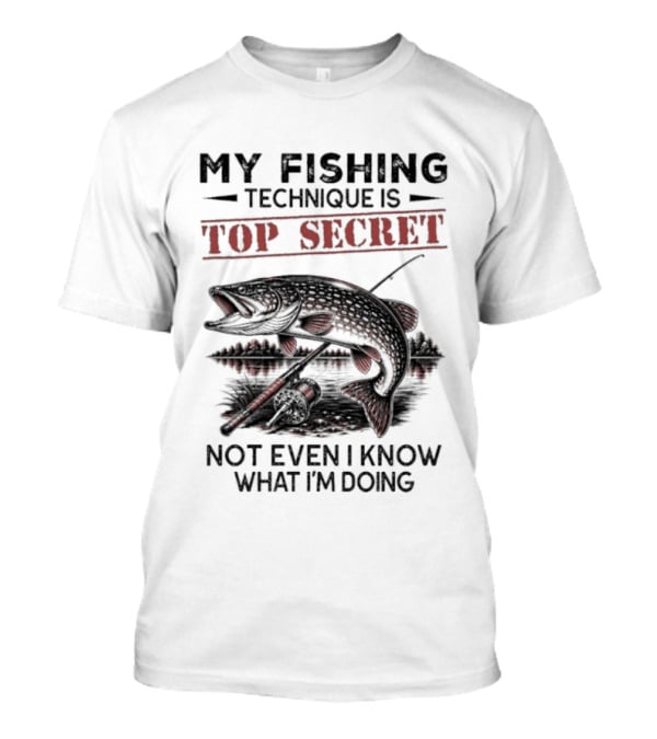 My Fishing Technique Is Top Secret Not Even I Know What I'm Doing T-Shirt