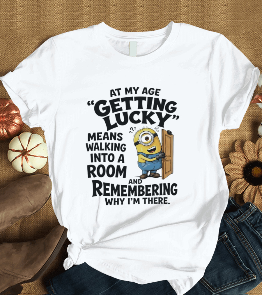 At My Age Getting Lucky Minion Remembering Walking Into A Room T-Shirt