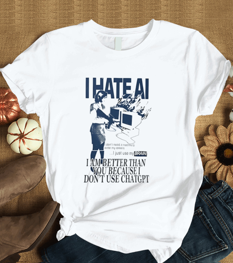 I Hate AI Use My Brain Better Than You Don't Use ChatGPT T-Shirt