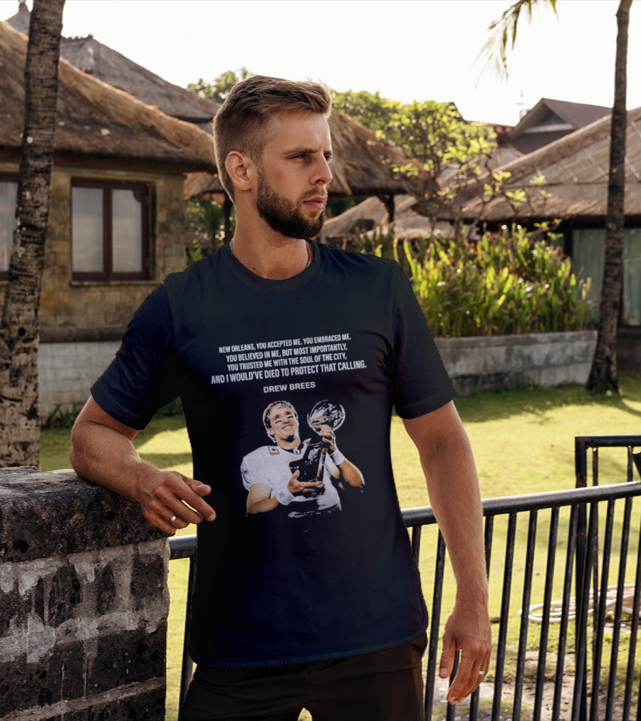 Drew Brees New Orleans You Accepted Me You Embraced Me You Believed In Me You Trusted Me With The Soul Of The City T-Shirt