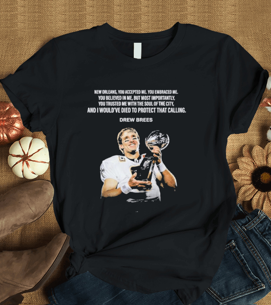 Drew Brees New Orleans You Accepted Me You Embraced Me You Believed In Me You Trusted Me With The Soul Of The City T-Shirt