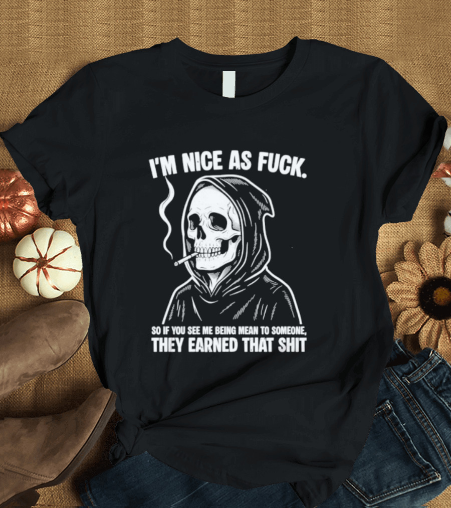 Grim Reaper Smoking I'm Nice As Fuck So If You See Me Being Mean To Someone They Earned That Shit T-Shirt