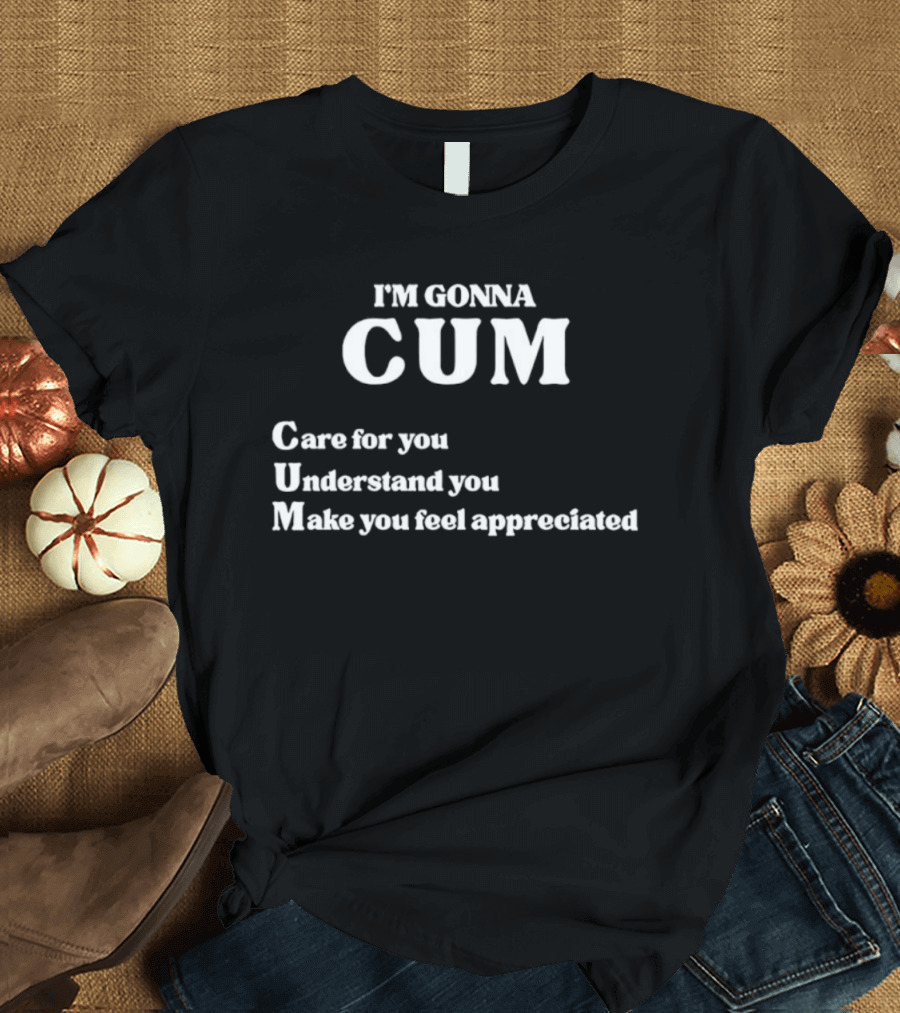 I'm Gonna Cum Care For You Understand You Make You Feel Appreciated T-Shirt