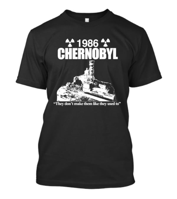 1986 Chernobyl They Don't Make Them Like They Used To T-Shirt
