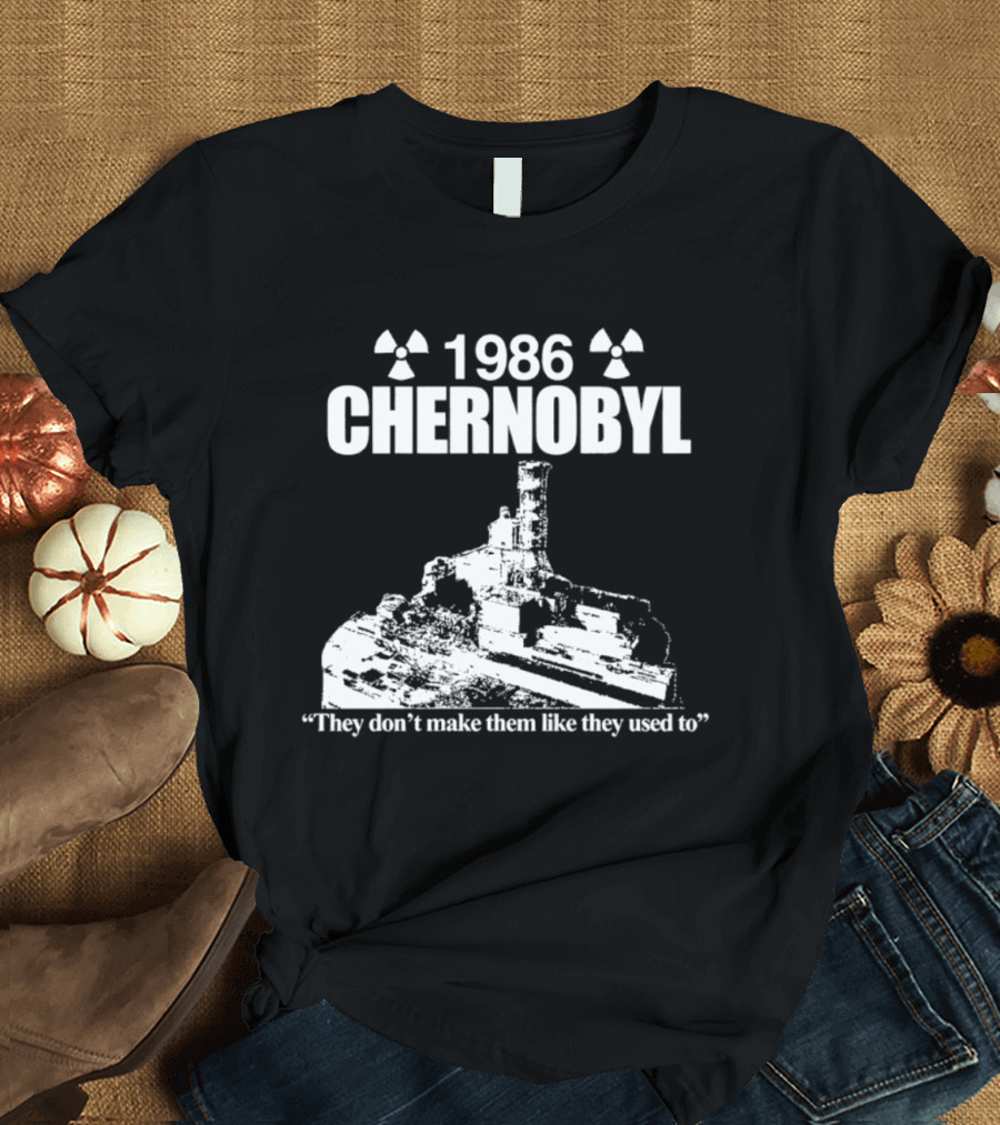1986 Chernobyl They Don't Make Them Like They Used To T-Shirt