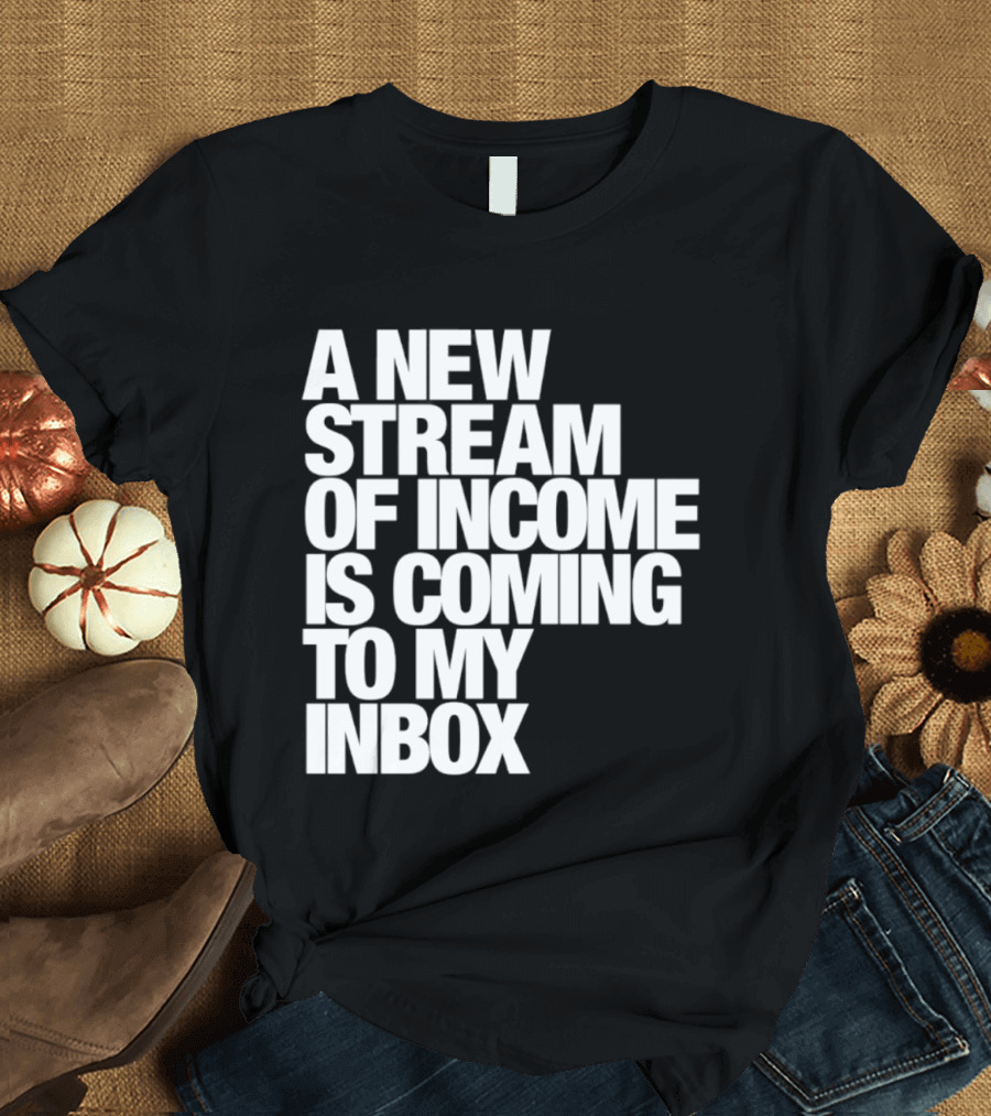 A New Stream Of Income Is Coming To My Inbox T-Shirt