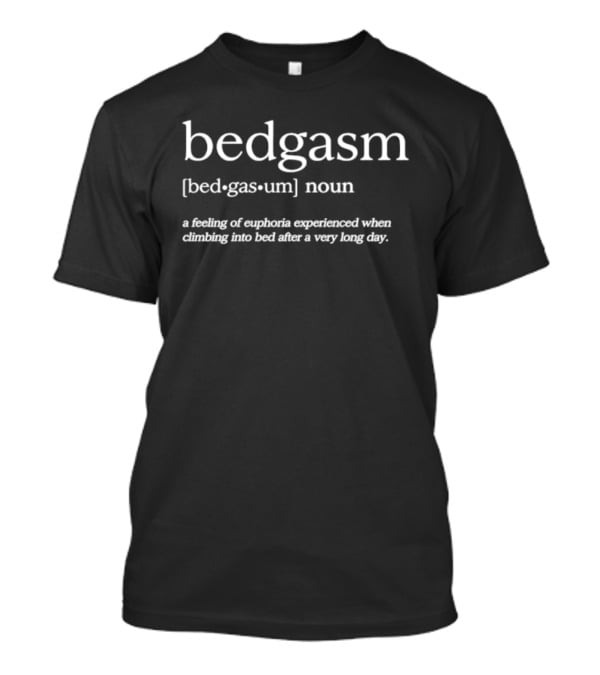 Bedgasm Noun Feeling Of Euphoria Experienced Climbing Into Bed After Long Day T-Shirt