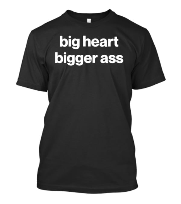 Big Heart Bigger Ass Bold Statement Humor T-Shirt