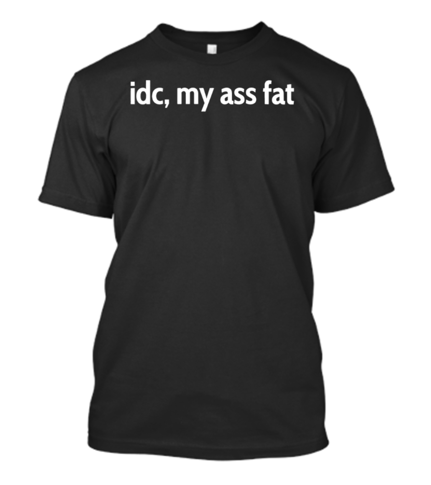 Idc My Ass Fat T-Shirt