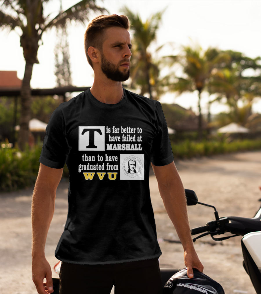T Is Far Better To Have Failed At Marshall Than To Have Graduated From WVU T-Shirt