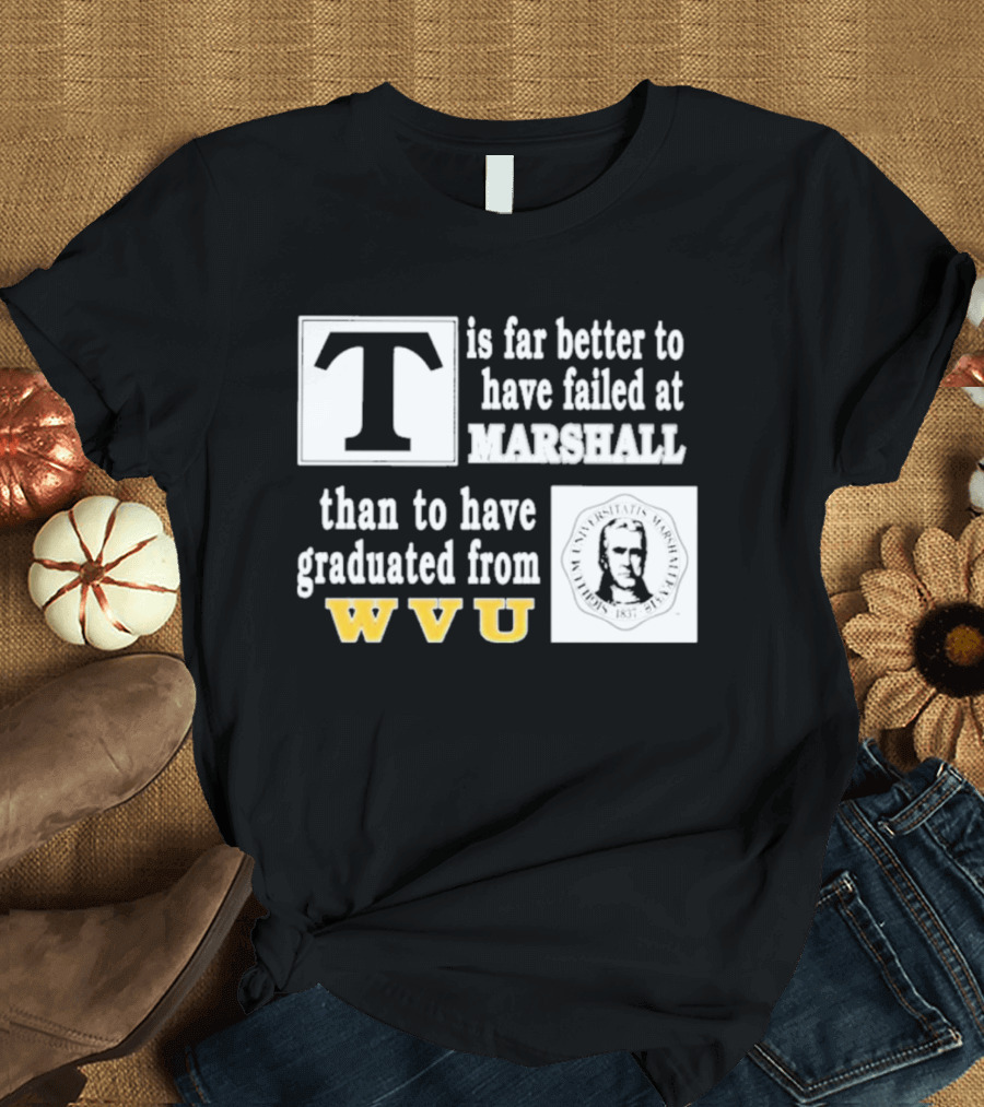 T Is Far Better To Have Failed At Marshall Than To Have Graduated From WVU T-Shirt