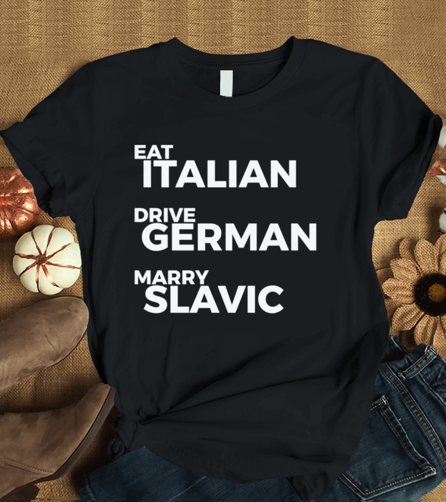 Eat Italian Drive German Marry Slavic T-Shirt