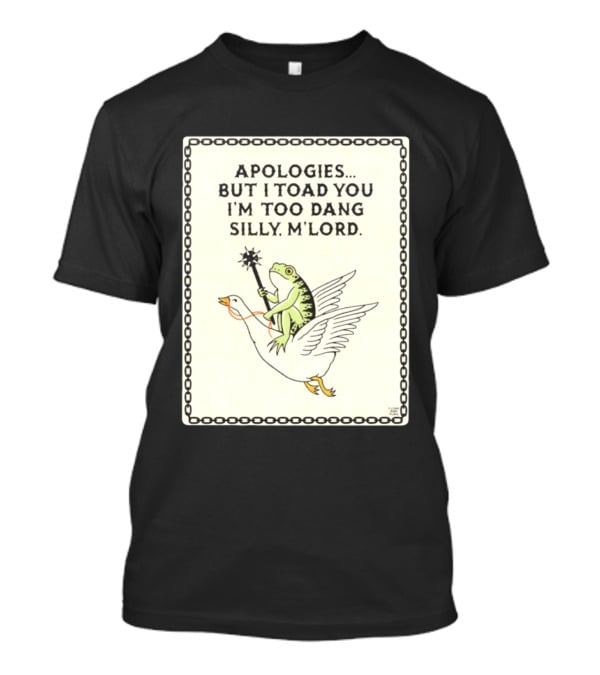 Apologies But I Toad You I'm Too Dang Silly M'Lord Frog Riding Goose T-Shirt