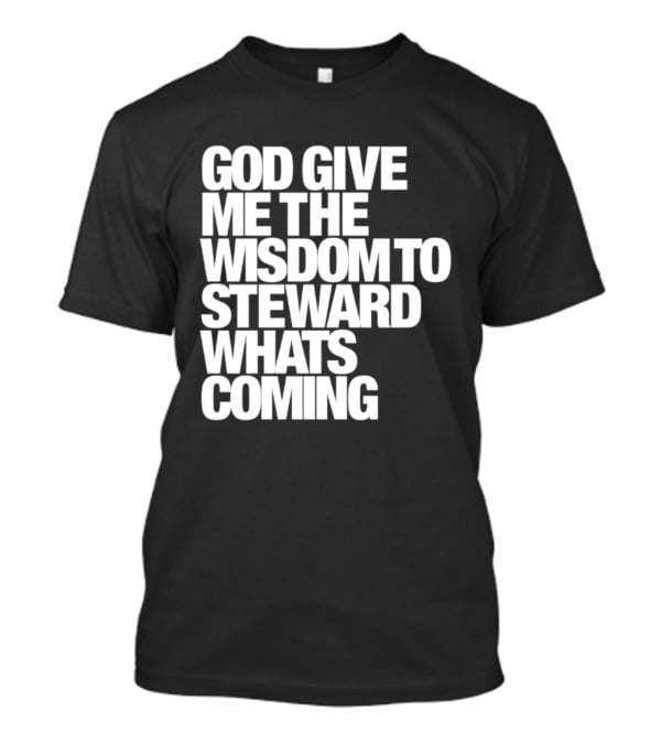 God Give Me The Wisdom To Steward What's Coming T-Shirt