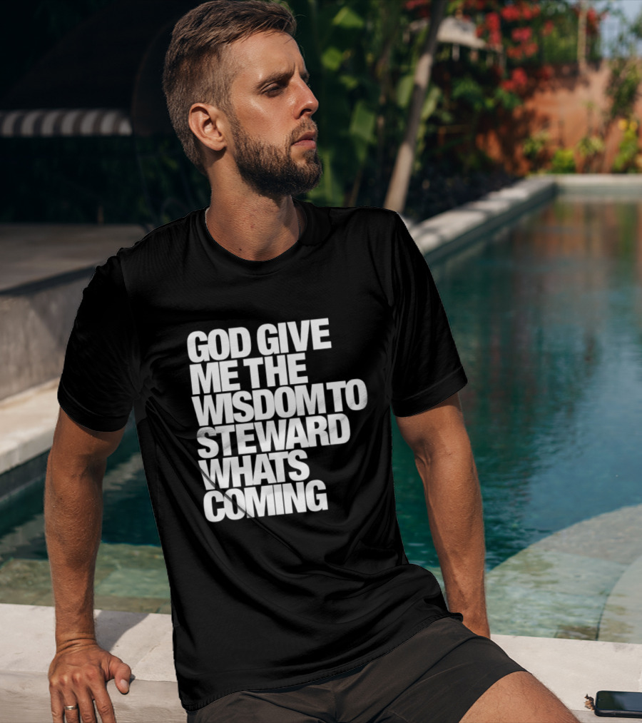 God Give Me The Wisdom To Steward What's Coming T-Shirt