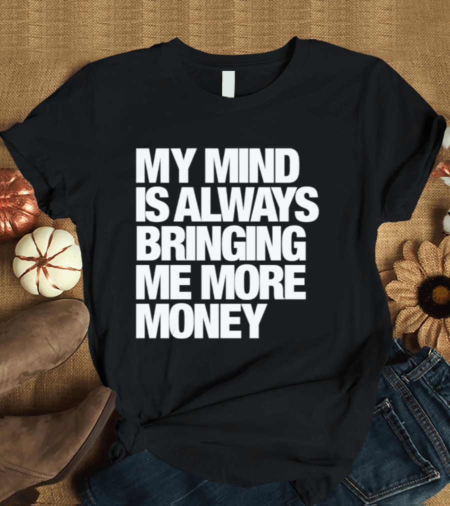 My Mind Is Always Bringing Me More Money T-Shirt