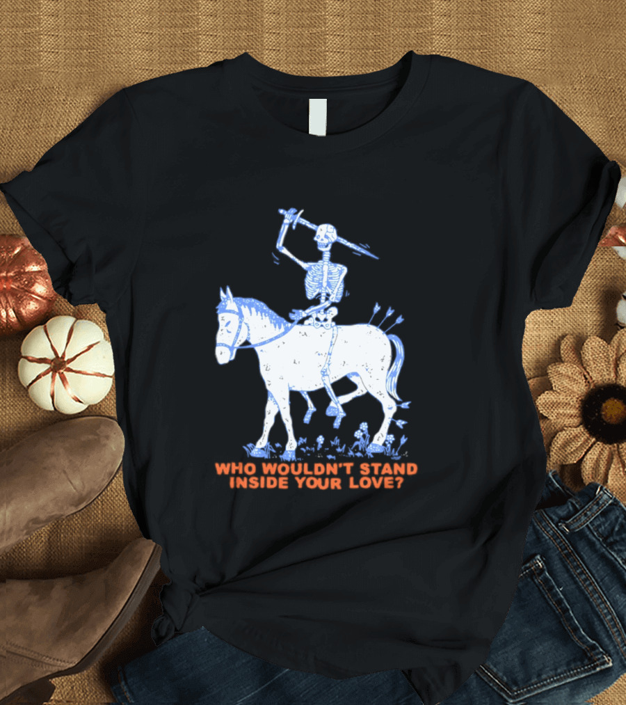 Skeleton Riding Horse Who Wouldn't Stand Inside Your Love T-Shirt