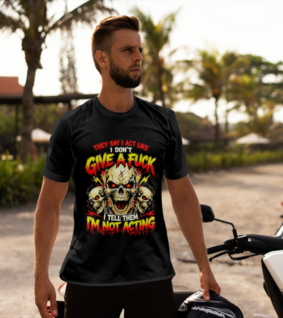 Skull They Say I Act Like I Don't Give A Fuck I Tell Them I'm Not Acting T-Shirt
