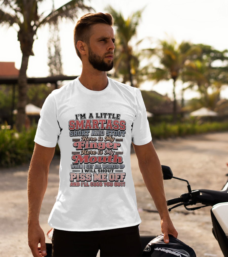 I'm A Little Smartass Short And Stout Here Is My Finger Here Is My Mouth Piss Me Off And I'll Cuss You Out T-Shirt