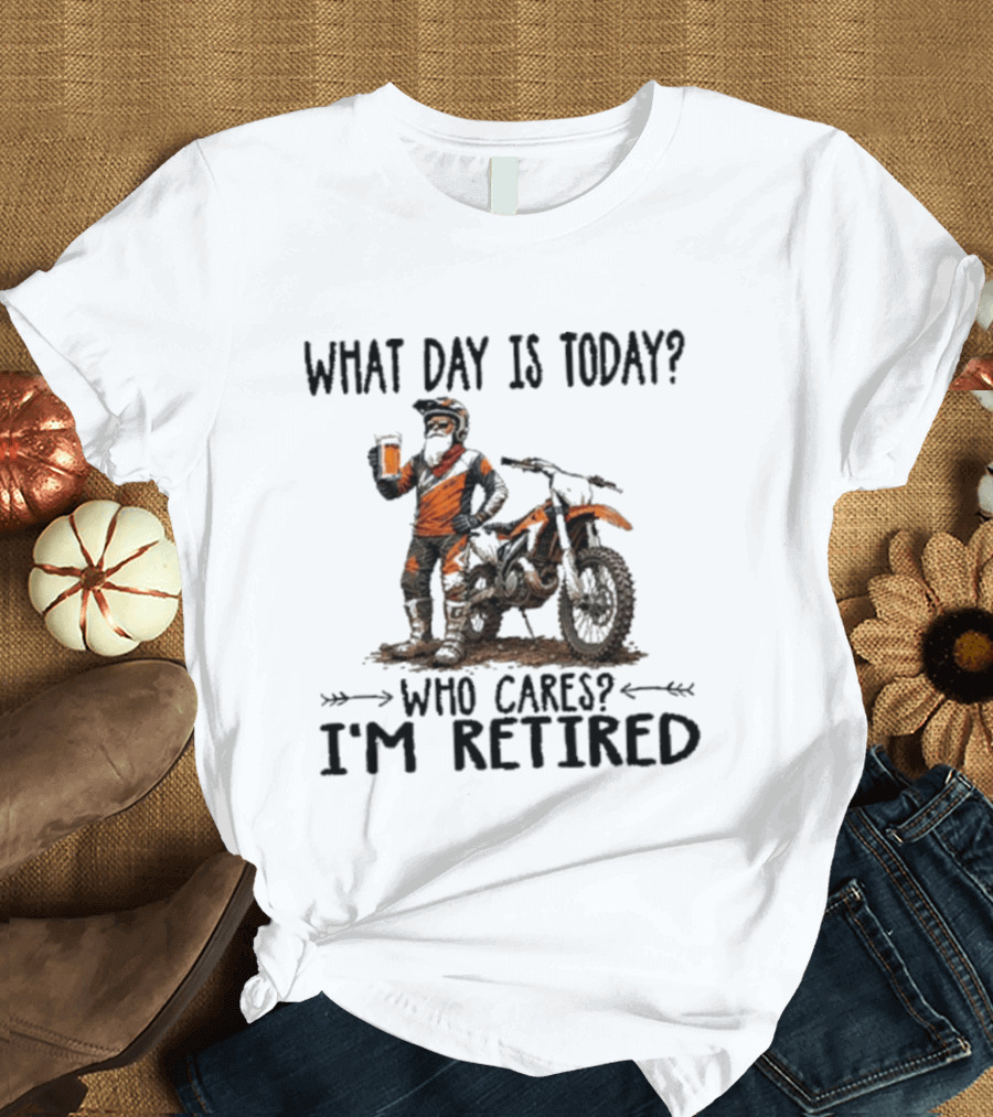 What Day Is Today Who Cares I'm Retired Dirt Bikes Beer Retirement T-Shirt