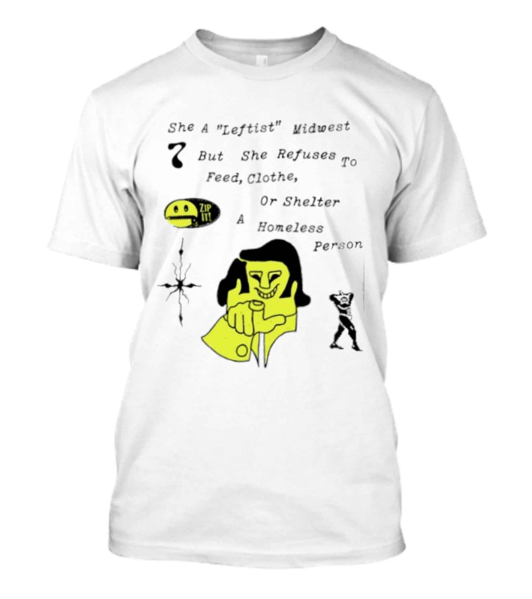 She A Leftist Midwest But She Refuses To Feed Clothe Or Shelter A Homeless Person Zip It T-Shirt