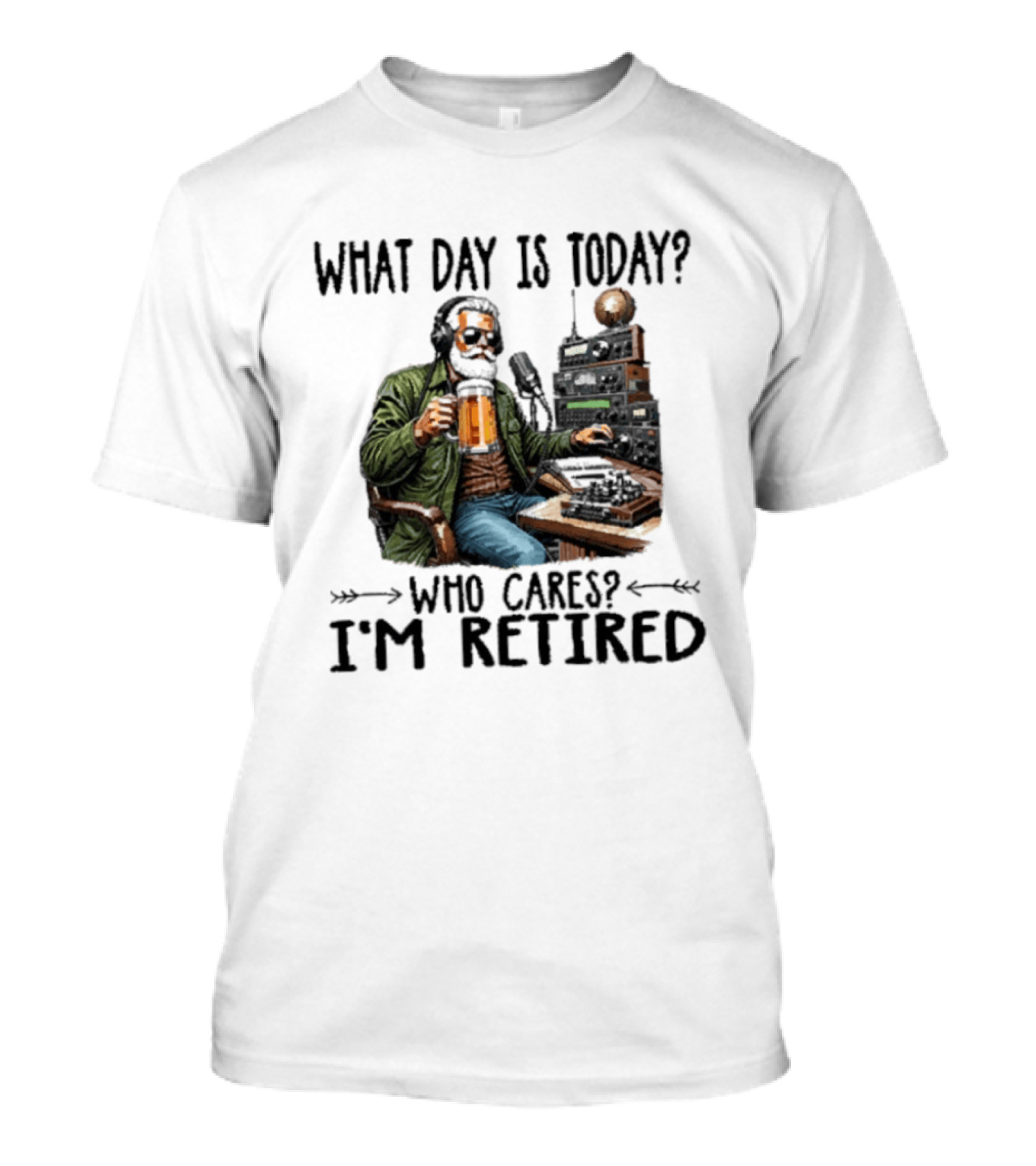 What Day Is Today Who Cares I'm Retired Ham Radio Beer Retirement T-Shirt
