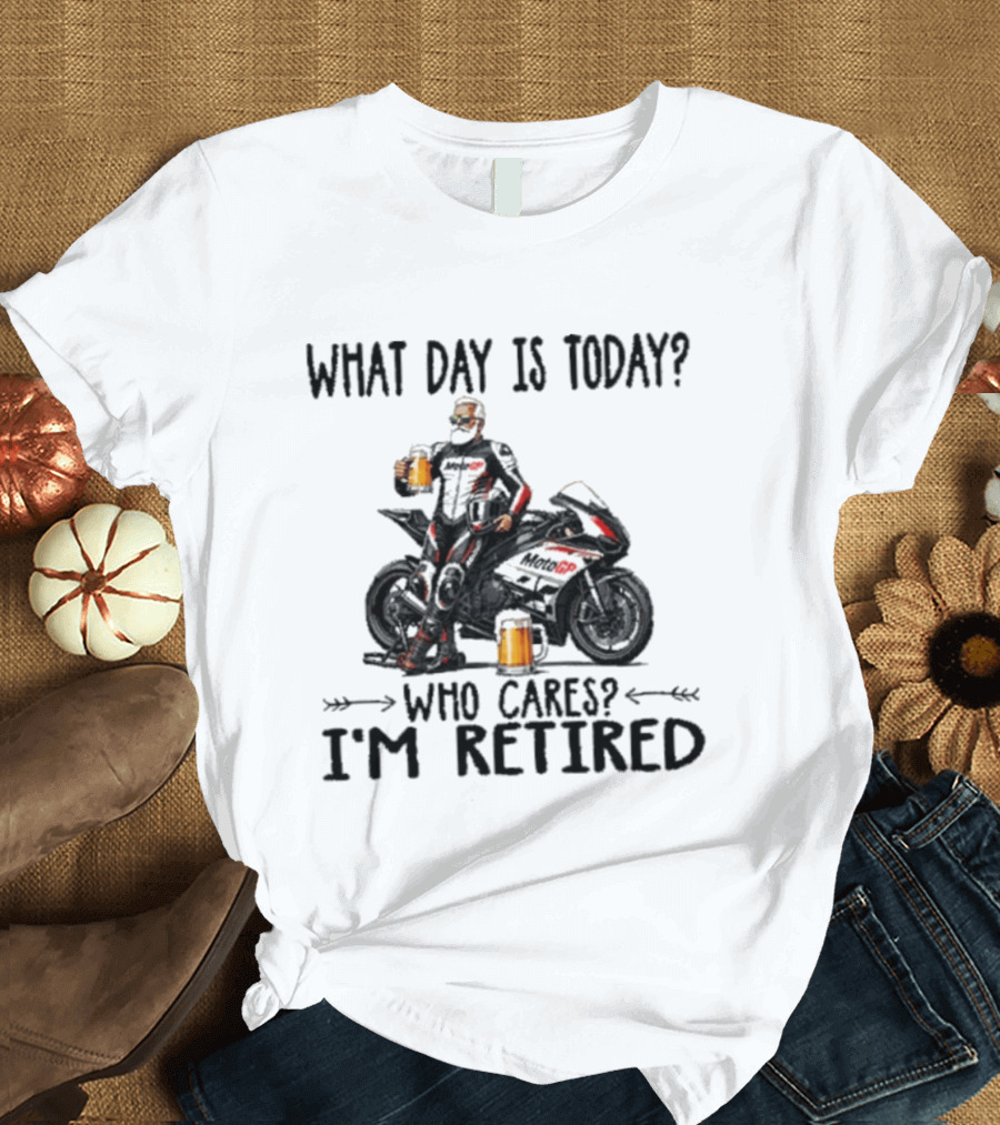 What Day Is Today Who Cares I'm Retired MotoGP Beer Motorcycle Retirement T-Shirt