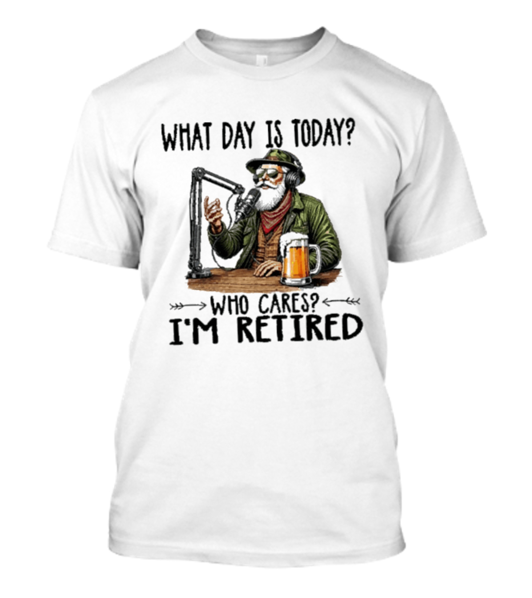 What Day Is Today Who Cares I'm Retired Podcasting Beer T-Shirt